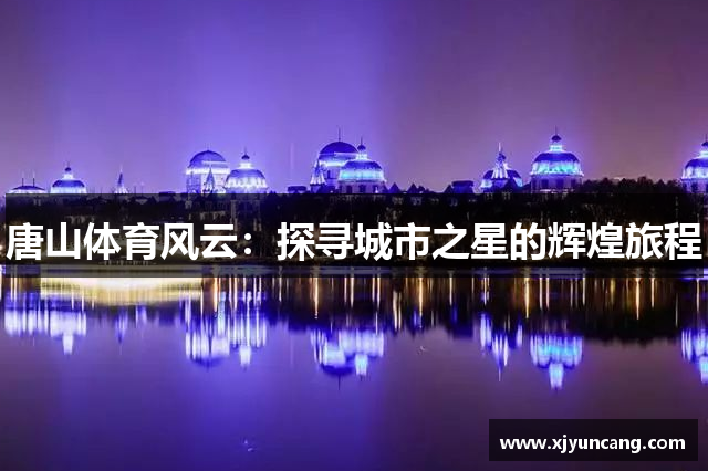 唐山体育风云:探寻城市之星的辉煌旅程