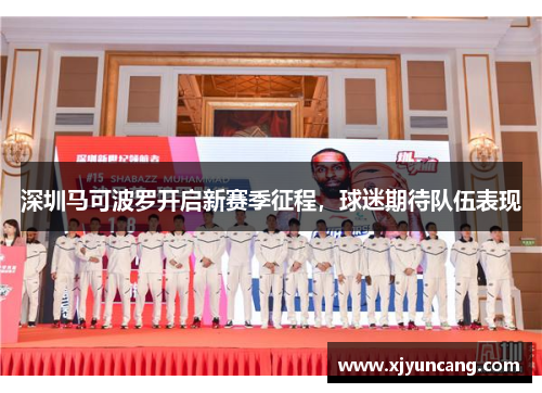 深圳马可波罗开启新赛季征程,球迷期待队伍表现