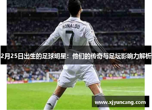 2月25日出生的足球明星:他们的传奇与足坛影响力解析