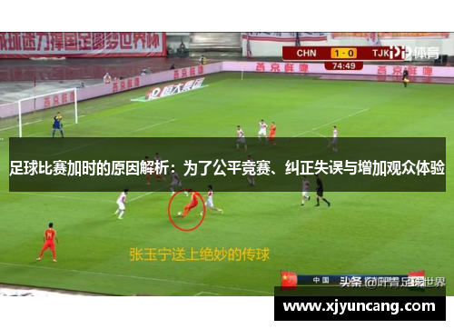 足球比赛加时的原因解析:为了公平竞赛、纠正失误与增加观众体验