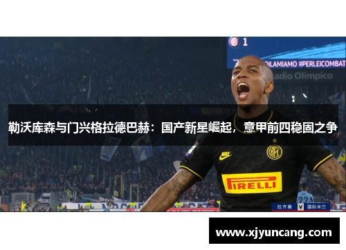 勒沃库森与门兴格拉德巴赫:国产新星崛起,意甲前四稳固之争