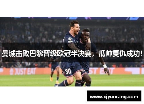 曼城击败巴黎晋级欧冠半决赛,瓜帅复仇成功!