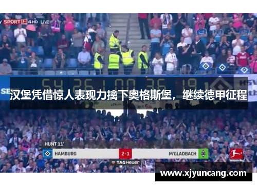 汉堡凭借惊人表现力擒下奥格斯堡,继续德甲征程