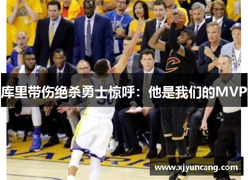 库里带伤绝杀勇士惊呼:他是我们的MVP