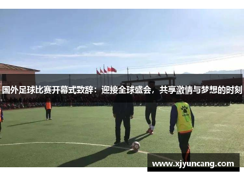 国外足球比赛开幕式致辞：迎接全球盛会，共享激情与梦想的时刻