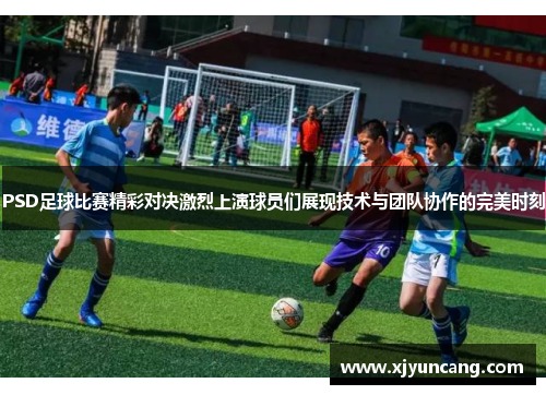 PSD足球比赛精彩对决激烈上演球员们展现技术与团队协作的完美时刻