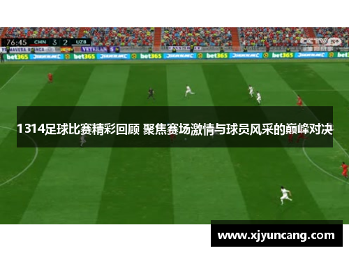 1314足球比赛精彩回顾 聚焦赛场激情与球员风采的巅峰对决